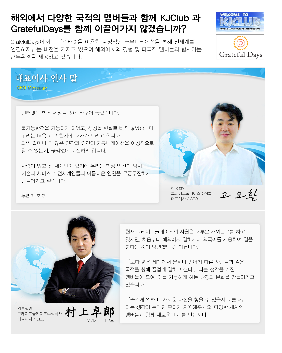 해외에서 다양한 국적의 멤버들과 함께 KJClub 과 GratefulDays를 함께 이끌어가지 않겠습니까? GratefulDays에서는 「인터넷을 이용한 긍정적인 커뮤니케이션을 통해 전세계를 연결하자」는 비전을 가지고 있으며 해외에서의 경험 및 다국적 멤버들과 함께하는 근무환경을 제공하고 있습니다.